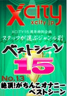XCITY 15th Anniversary Special Staff's Choice Scenes 15 Wait! Are You Cumming For Real?? Climax! Masturbation Best Scenes