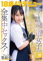 「エッチなことをもっとしてみたい・・」ウブな童顔弓道女子の全集中セックス！ 18歳AVデビュー 要 結愛