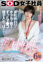 初次中出　公司結束後在旅館裡整晚持續將精子注入小穴…SOD女社員　製作部AD轉職第二年　新田好實(22)