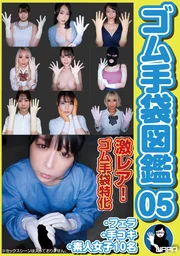 橡膠手套圖鑑05・口交・手交・素人女子10名