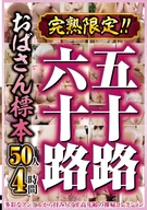 完熟限定！！五十路六十路おばさん標本 50人4時間