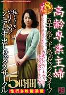 高齢専業主婦 五十路六十路のセックスライフ この歳になってもやっぱりセックスがしたいの・・ 私まだまだやりたいの！ シニアの中出しセックスサークル 5時間