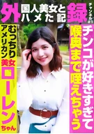 外(国人美女とハメた記)録チャンネル(1)～チンコが好きすぎて喉奥まで咥えちゃうむっちりアメリカン美女・ローレンちゃん