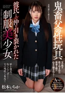Devilish Father's Sexual Toy, A Beautiful Uniforms Girl Who Tore Up Her Relationship With Her Boyfriend, Ichika Matsumoto