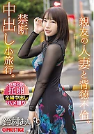 An Immoral Affair with My Best Friend’s Married Wife. A Forbidden Creampie Getaway. Airi Suzumura