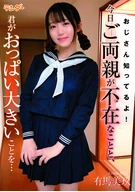 おじさん知ってるよ！今日ご両親が不在なことと、君がおっぱい大きいことを… 有馬美玖